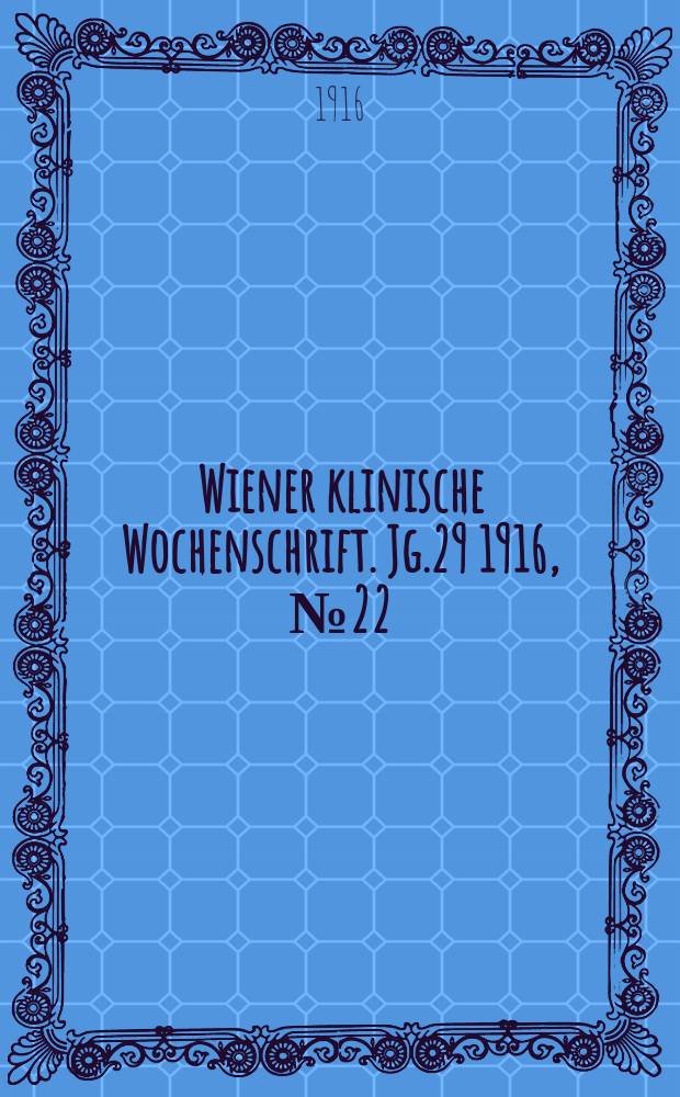 Wiener klinische Wochenschrift. Jg.29 1916, №22