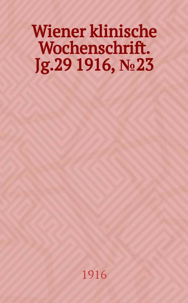 Wiener klinische Wochenschrift. Jg.29 1916, №23