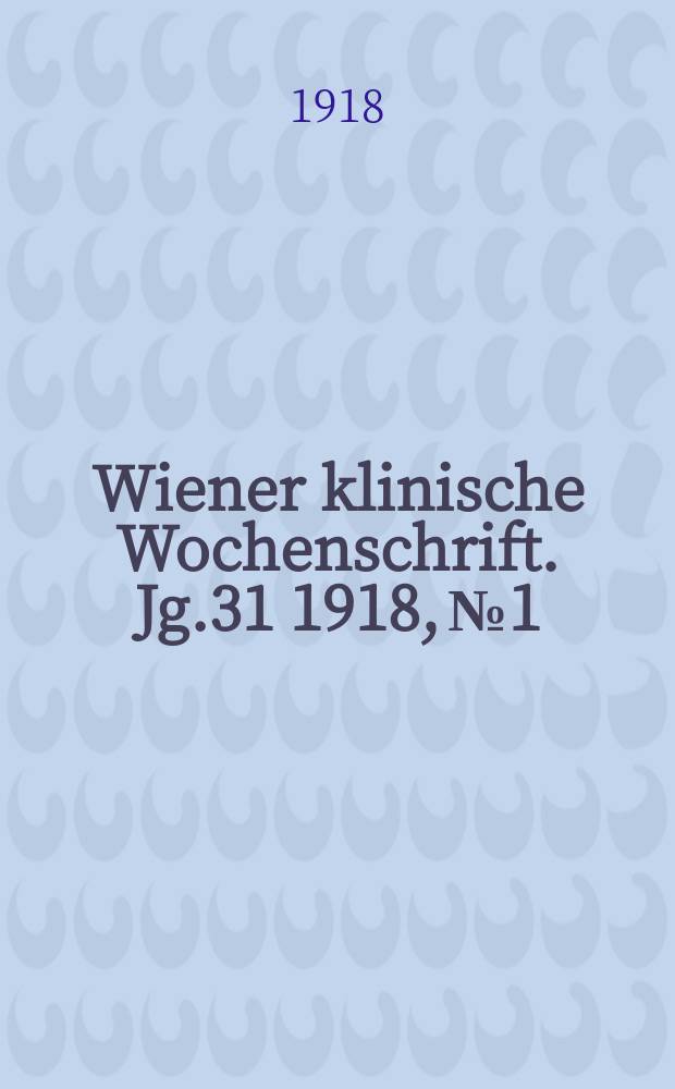 Wiener klinische Wochenschrift. Jg.31 1918, №1