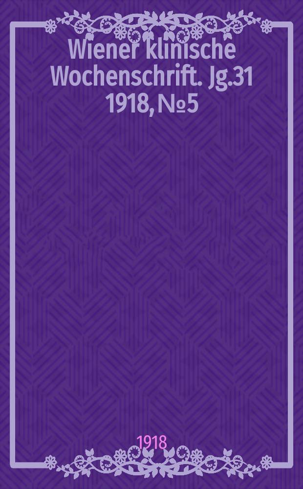 Wiener klinische Wochenschrift. Jg.31 1918, №5