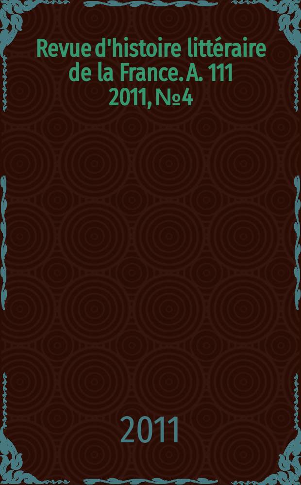 Revue d'histoire litt&eacute;raire de la France. A. 111 2011, № 4