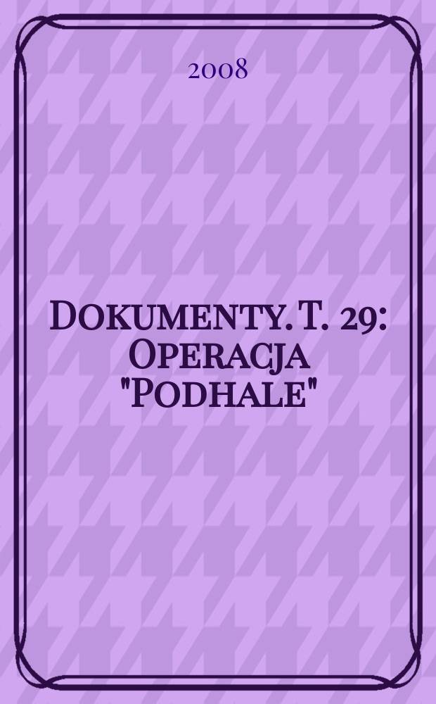 Dokumenty. T. 29 : Operacja "Podhale" = Операция "Подхале": служба безопасности и события в Чехословакии 1968-1970