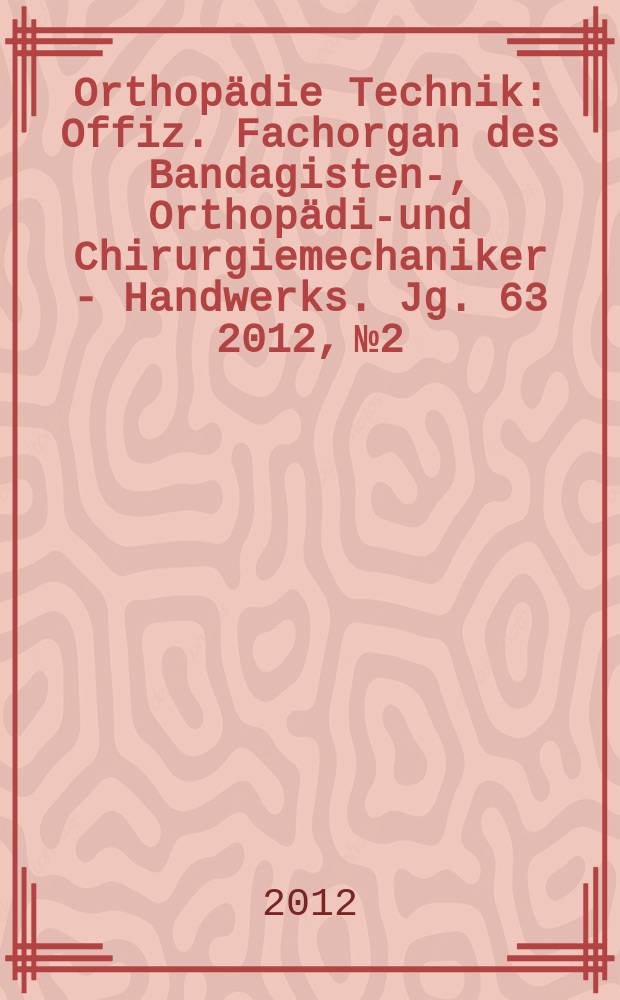 Orthopädie Technik : Offiz. Fachorgan des Bandagisten-, Orthopädie- und Chirurgiemechaniker - Handwerks. Jg. 63 2012, № 2