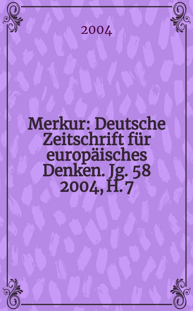 Merkur : Deutsche Zeitschrift für europäisches Denken. Jg. 58 2004, H. 7 (663)
