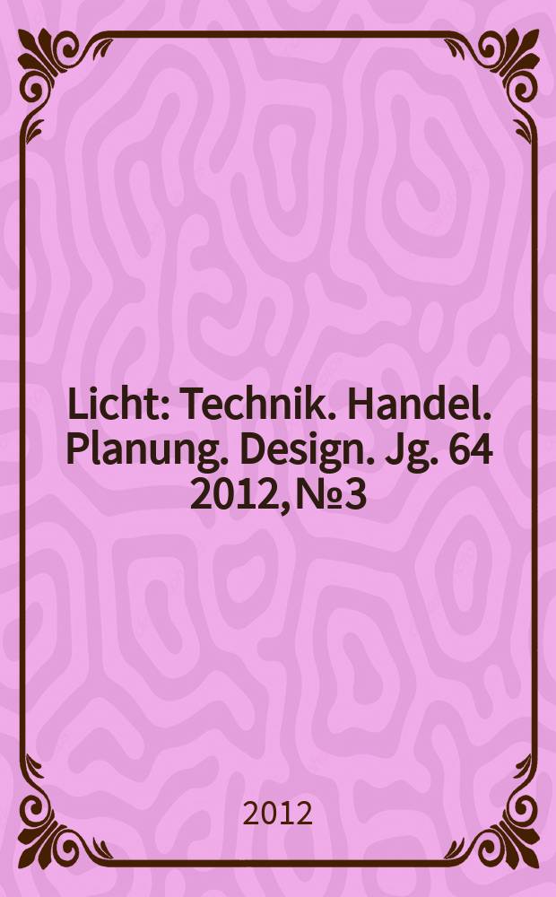 Licht : Technik. Handel. Planung. Design. Jg. 64 2012, № 3