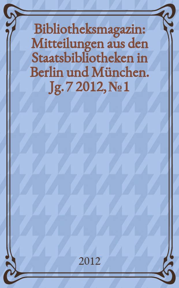 Bibliotheksmagazin : Mitteilungen aus den Staatsbibliotheken in Berlin und München. [Jg. 7] 2012, № 1