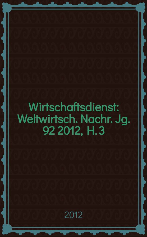 Wirtschaftsdienst : Weltwirtsch. Nachr. Jg. 92 2012, H. 3