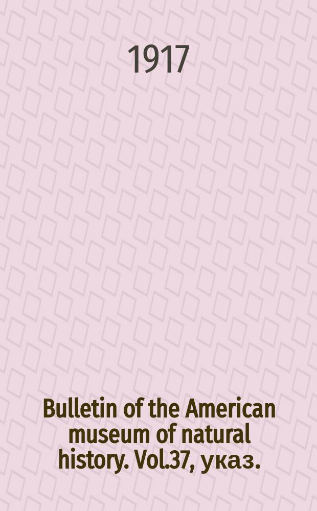 Bulletin of the American museum of natural history. Vol.37, указ.