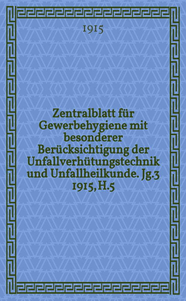 Zentralblatt für Gewerbehygiene mit besonderer Berücksichtigung der Unfallverhütungstechnik und Unfallheilkunde. Jg.3 1915, H.5