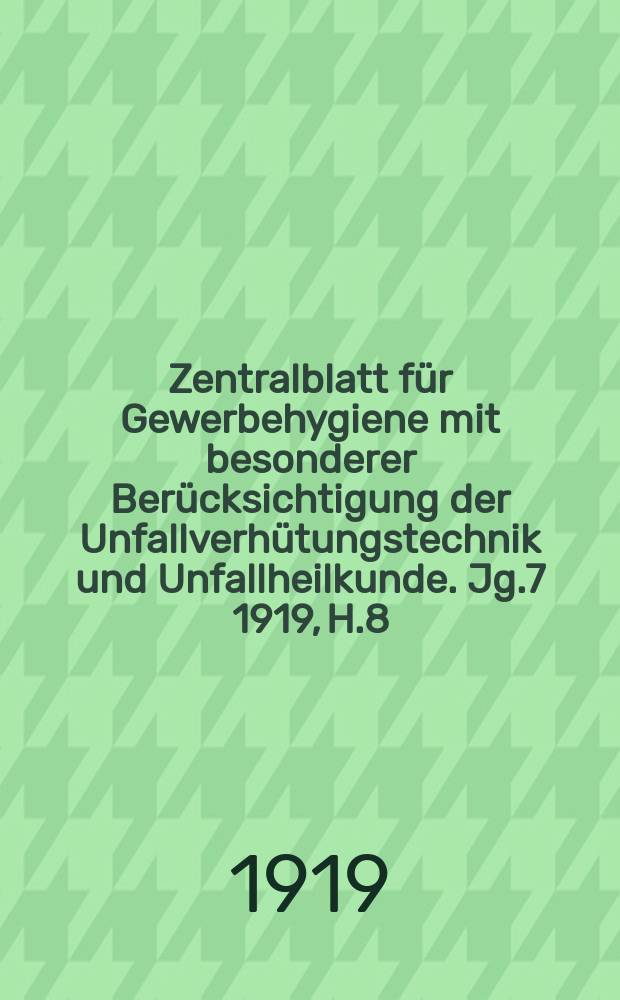 Zentralblatt f&uuml;r Gewerbehygiene mit besonderer Ber&uuml;cksichtigung der Unfallverh&uuml;tungstechnik und Unfallheilkunde. Jg.7 1919, H.8