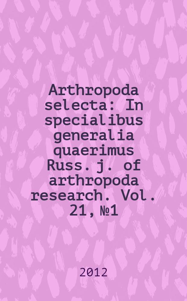 Arthropoda selecta : In specialibus generalia quaerimus Russ. j. of arthropoda research. Vol. 21, № 1