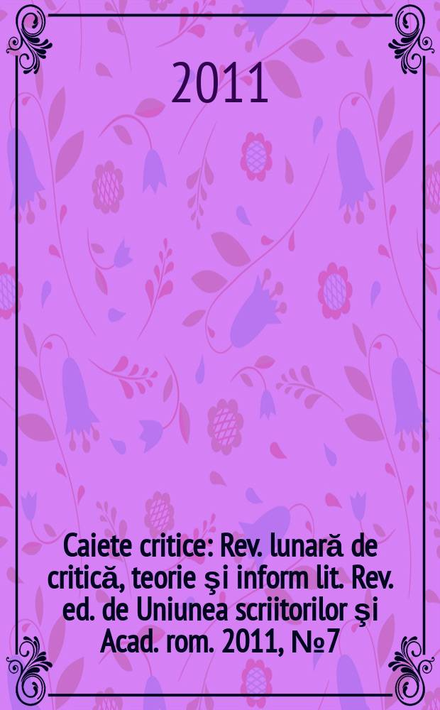 Caiete critice : Rev. lunară de critică, teorie şi inform lit. Rev. ed. de Uniunea scriitorilor şi Acad. rom. 2011, № 7 (285)