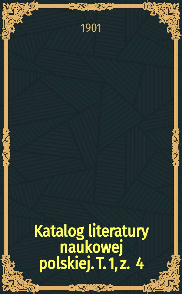 Katalog literatury naukowej polskiej. T. 1, z . 4