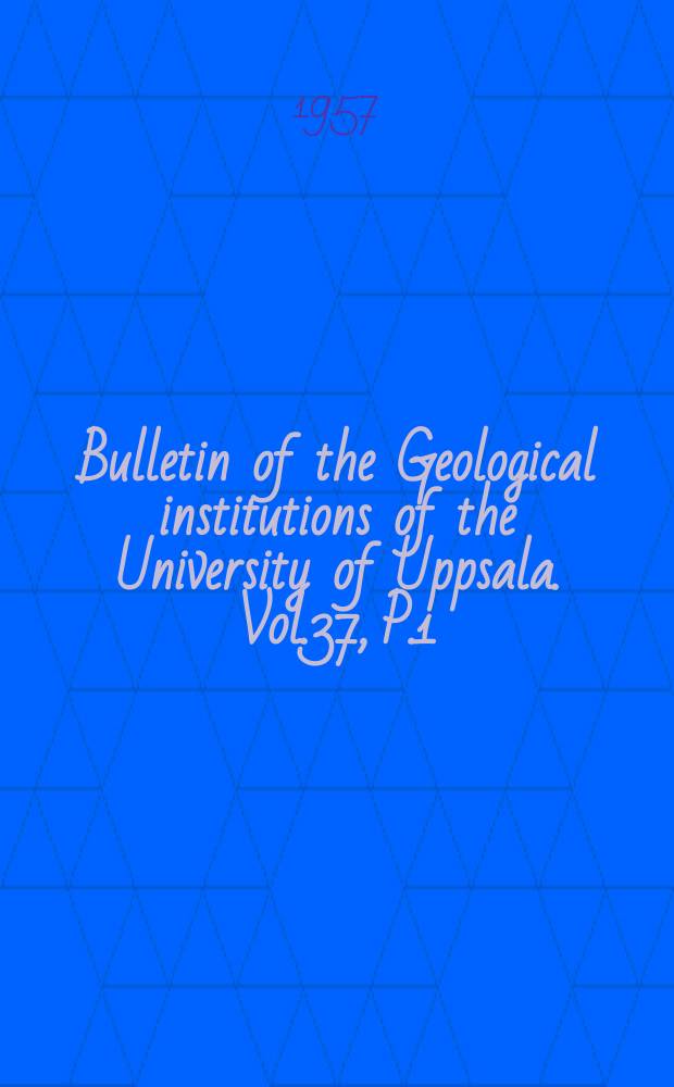 Bulletin of the Geological institutions of the University of Uppsala. Vol.37, P.1/2