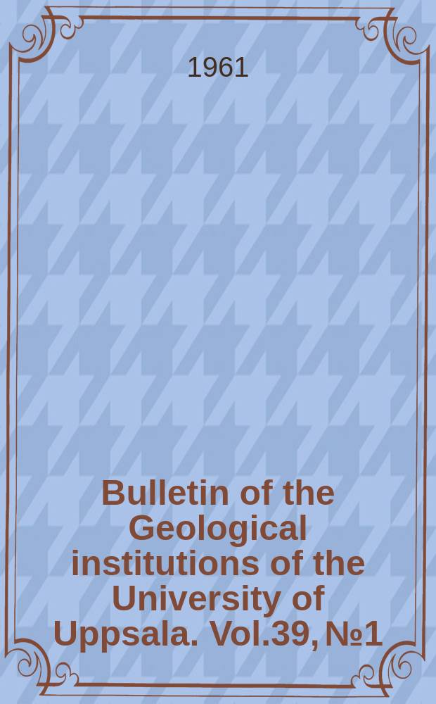 Bulletin of the Geological institutions of the University of Uppsala. Vol.39, №1/2