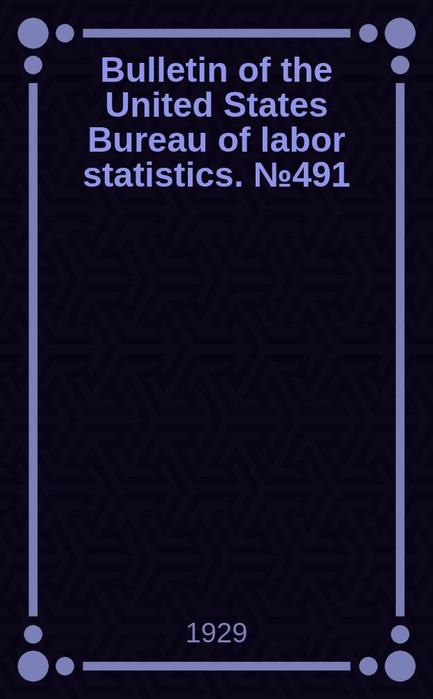 Bulletin of the United States Bureau of labor statistics. №491