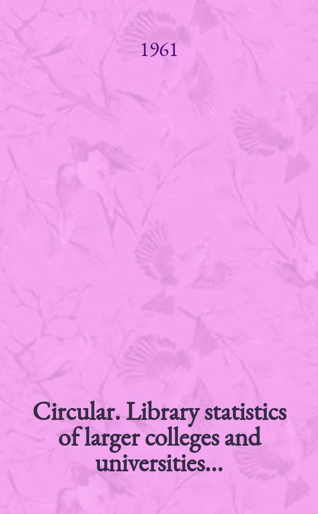Circular. Library statistics of larger colleges and universities ...