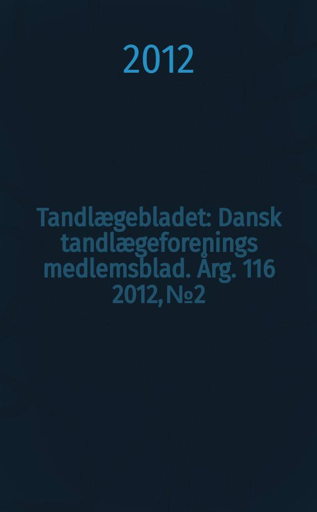 Tandlægebladet : Dansk tandlægeforenings medlemsblad. Årg. 116 2012, № 2