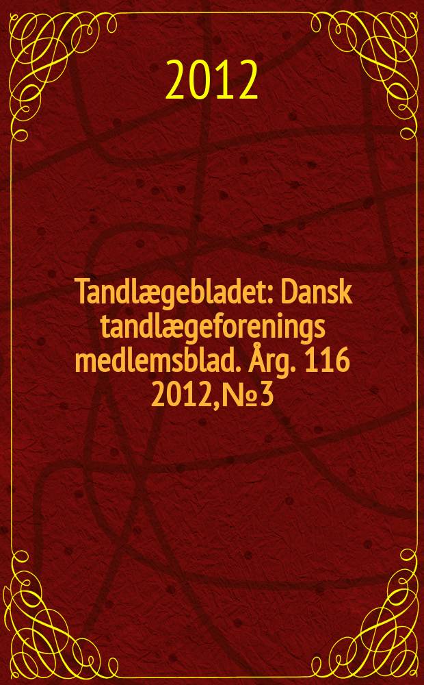 Tandlægebladet : Dansk tandlægeforenings medlemsblad. Årg. 116 2012, № 3