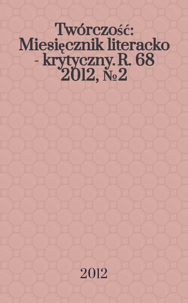 Twórczość : Miesięcznik literacko - krytyczny. R. 68 2012, № 2 (795)
