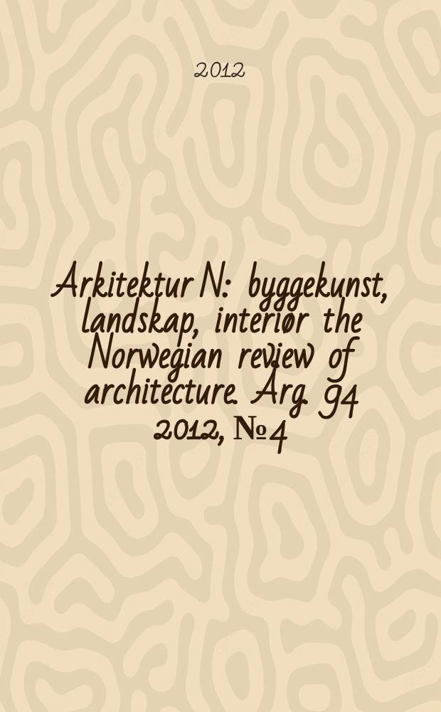 Arkitektur N : byggekunst, landskap, interiør the Norwegian review of architecture. Årg. 94 2012, № 4