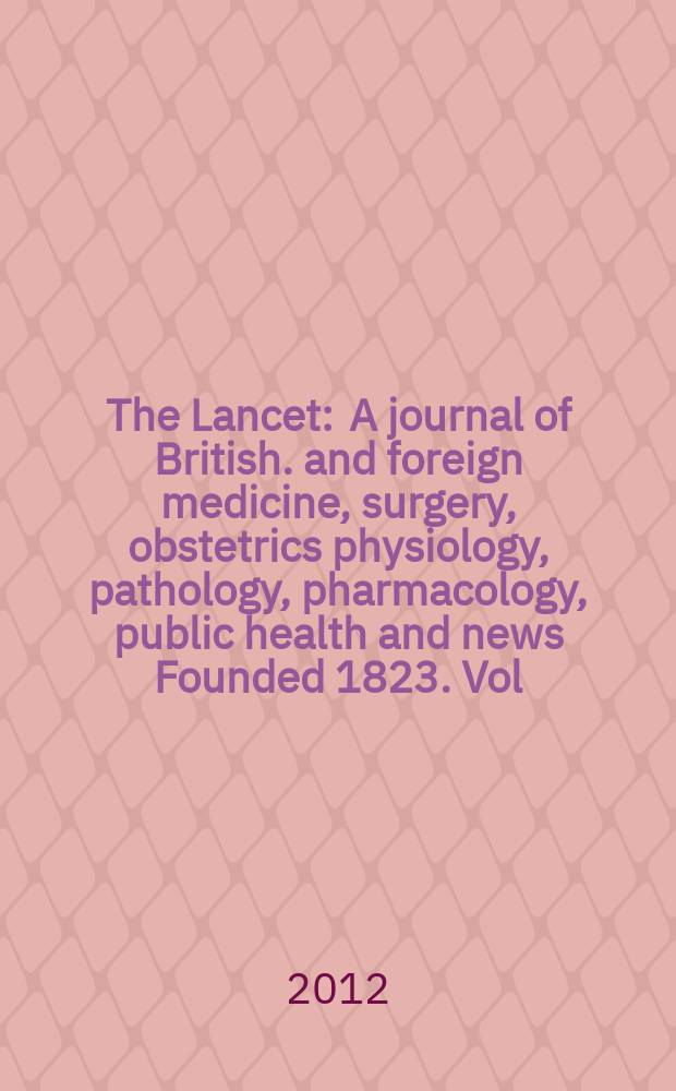 The Lancet : A journal of British. and foreign medicine, surgery, obstetrics physiology, pathology, pharmacology , public health and news Founded 1823. Vol. 379, № 9830