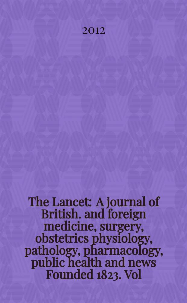The Lancet : A journal of British. and foreign medicine, surgery, obstetrics physiology, pathology, pharmacology , public health and news Founded 1823. Vol. 379, № 9828
