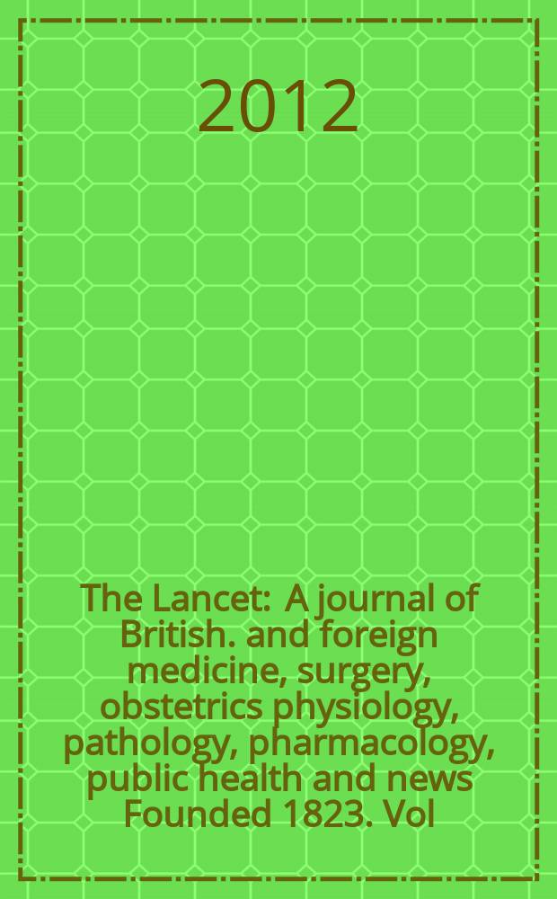 The Lancet : A journal of British. and foreign medicine, surgery, obstetrics physiology, pathology, pharmacology , public health and news Founded 1823. Vol. 379, № 9827
