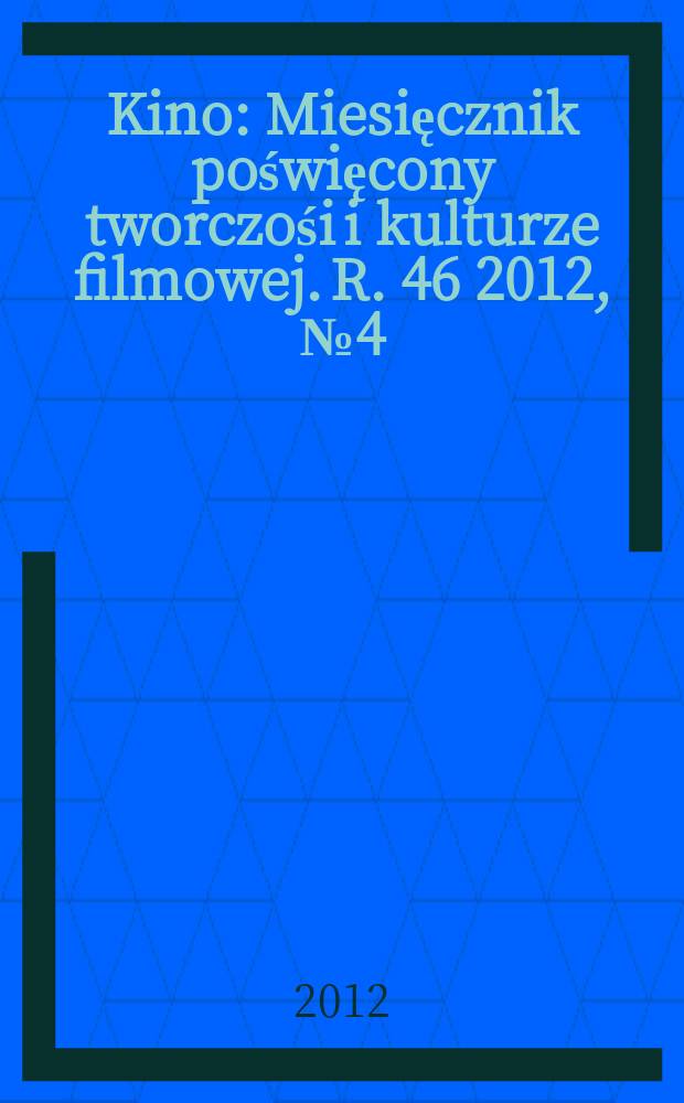 Kino : Miesięcznik poświęcony tworczośi i kulturze filmowej. R. 46 2012, № 4 (538)