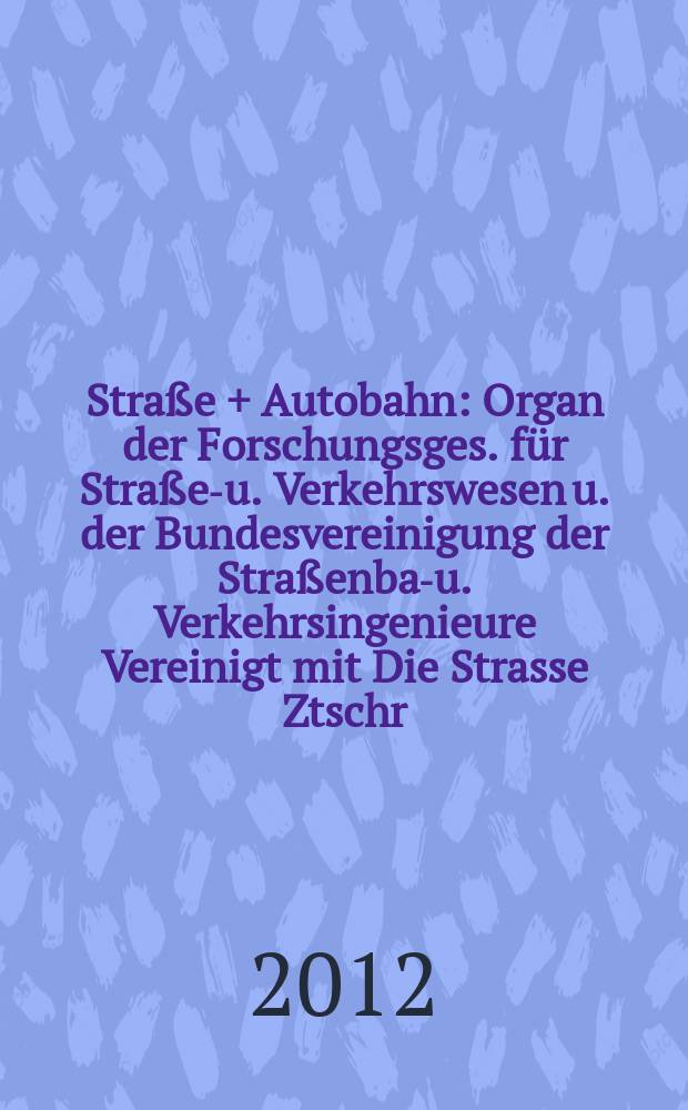 Straße + Autobahn : Organ der Forschungsges. für Straßen- u. Verkehrswesen u. der Bundesvereinigung der Straßenbau- u. Verkehrsingenieure Vereinigt mit Die Strasse Ztschr. für Forschung u. Praxis des Straßenwesens Ztschr. für Straßen- u. Brückenbau . Straßenplanung. Straßenbetribstechnik. Jg. 63 2012, № 3