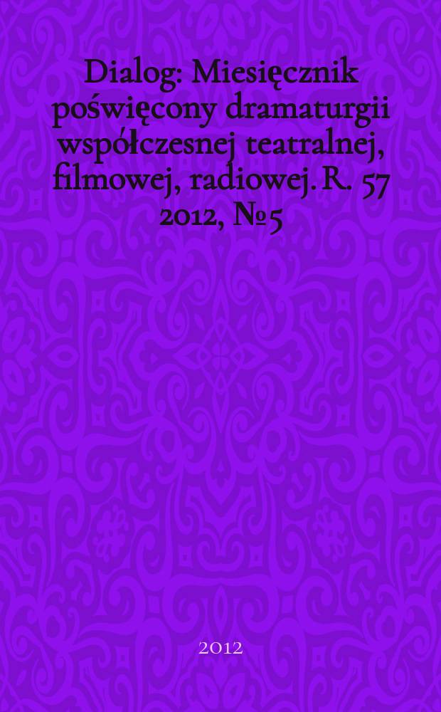 Dialog : Miesięcznik poświęcony dramaturgii wsp&oacute;łczesnej teatralnej, filmowej, radiowej. R. 57 2012, № 5 (666)