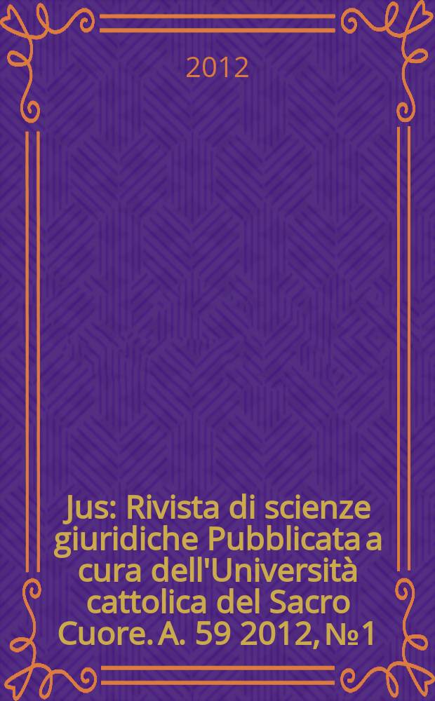 Jus : Rivista di scienze giuridiche Pubblicata a cura dell'Università cattolica del Sacro Cuore. A. 59 2012, № 1