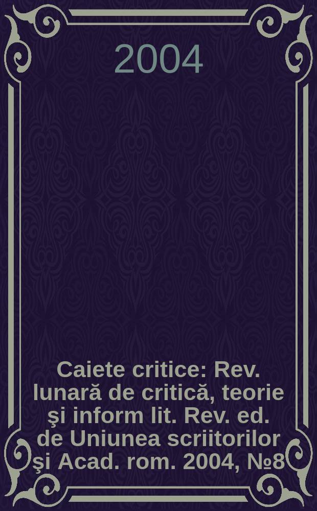 Caiete critice : Rev. lunară de critică, teorie şi inform lit. Rev. ed. de Uniunea scriitorilor şi Acad. rom. 2004, №8(202)