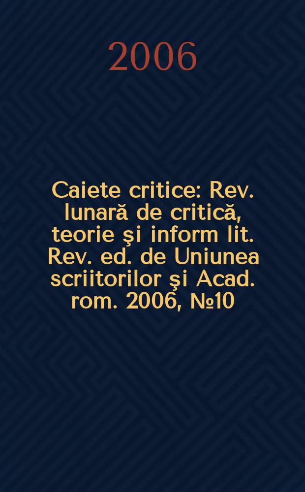 Caiete critice : Rev. lunară de critică, teorie şi inform lit. Rev. ed. de Uniunea scriitorilor şi Acad. rom. 2006, № 10/12(228/230)