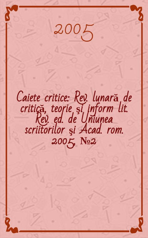 Caiete critice : Rev. lunară de critică, teorie şi inform lit. Rev. ed. de Uniunea scriitorilor şi Acad. rom. 2005, № 2(208)