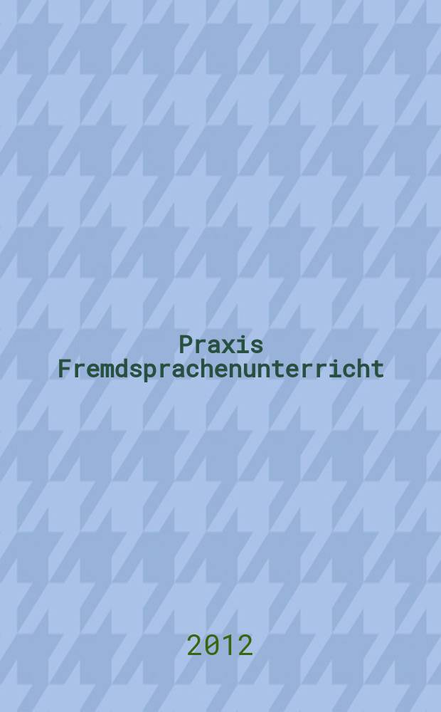 Praxis Fremdsprachenunterricht : die Zeitschrift für das Lehren und Lernen fremder Sprachen Hervorgegangen aus Praxis des neusprachlichen Unterrichts und Fremdsprachenunterricht. 2012, № 3