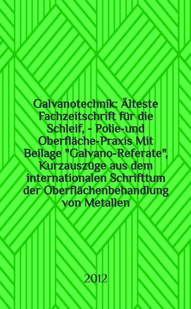 Galvanotechnik : Älteste Fachzeitschrift für die Schleif, - Polier- und Oberflächen- Praxis Mit Beilage "Galvano-Referate", Kurzauszüge aus dem internationalen Schrifttum der Oberflächenbehandlung von Metallen. Jg. 103 2012, H. 6