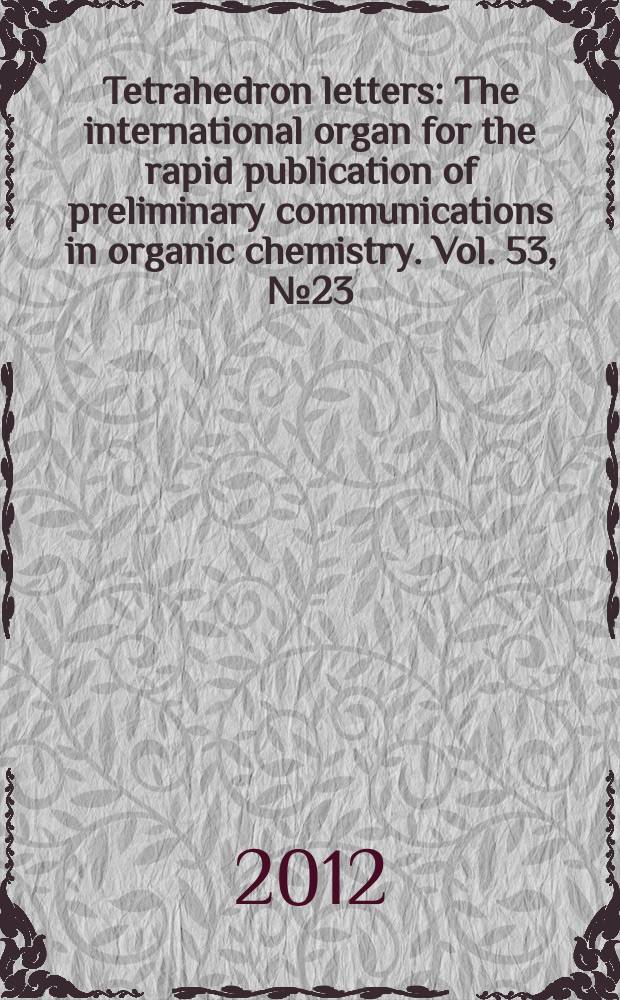 Tetrahedron letters : The international organ for the rapid publication of preliminary communications in organic chemistry. Vol. 53, № 23