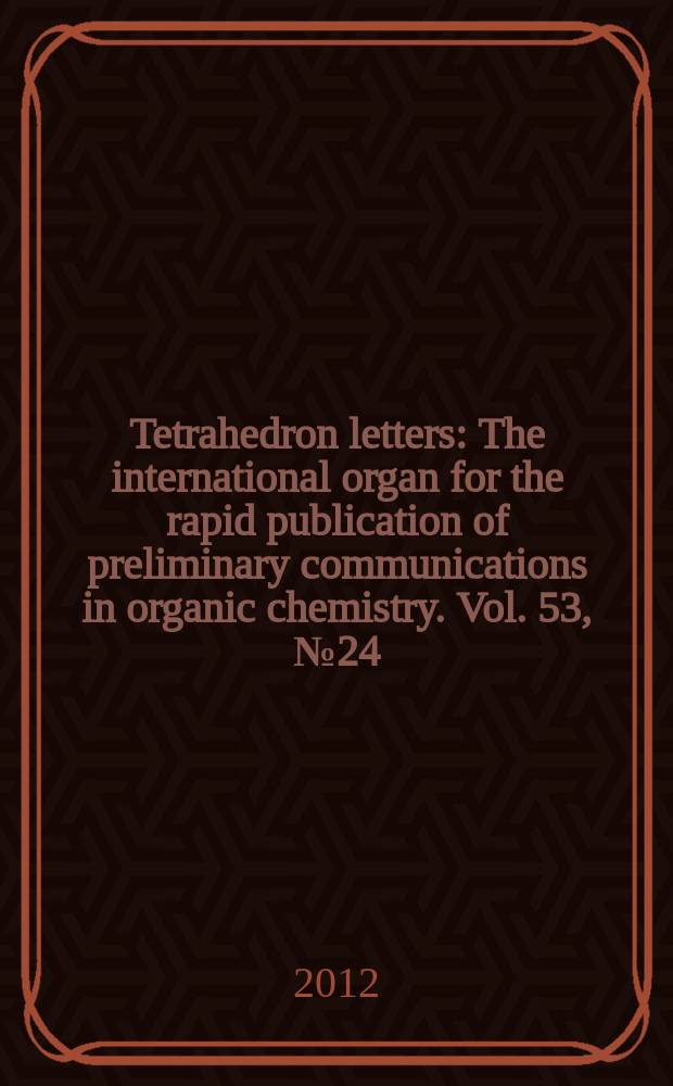 Tetrahedron letters : The international organ for the rapid publication of preliminary communications in organic chemistry. Vol. 53, № 24
