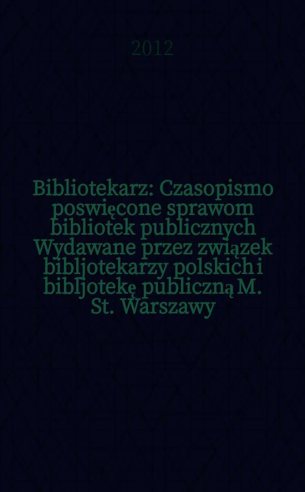 Bibliotekarz : Czasopismo poswięcone sprawom bibliotek publicznych Wydawane przez związek bibljotekarzy polskich i bibljotekę publiczną M. St. Warszawy. 2012, № 5