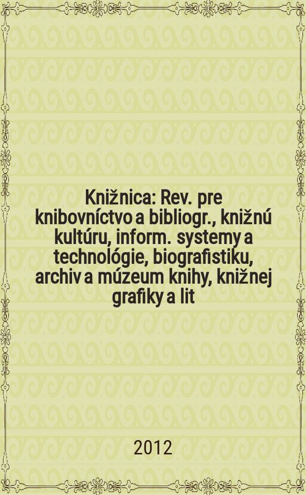 Knižnica : Rev. pre knibovníctvo a bibliogr., knižnú kultúru, inform. systemy a technológie, biografistiku, archiv a múzeum knihy, knižnej grafiky a lit. pamiatok. Roč. 13 2012, č. 5