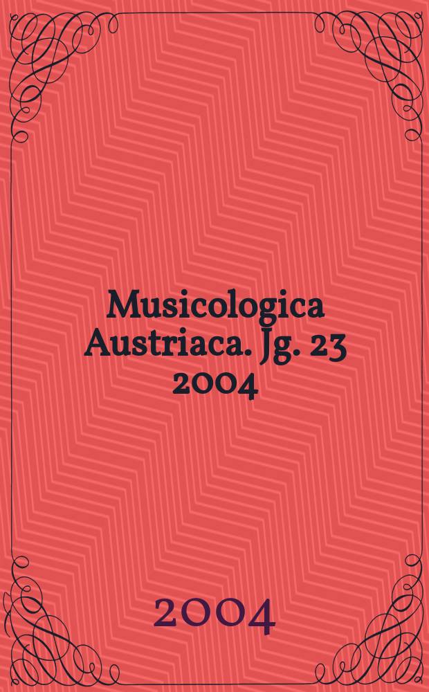 Musicologica Austriaca. Jg. 23 2004