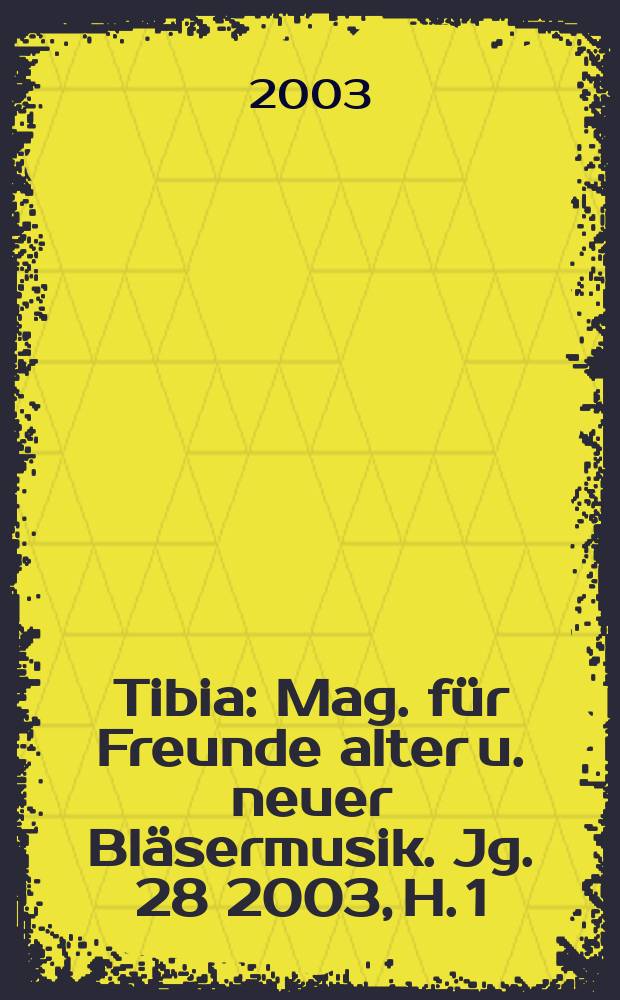 Tibia : Mag. für Freunde alter u. neuer Bläsermusik. Jg. 28 2003, H. 1