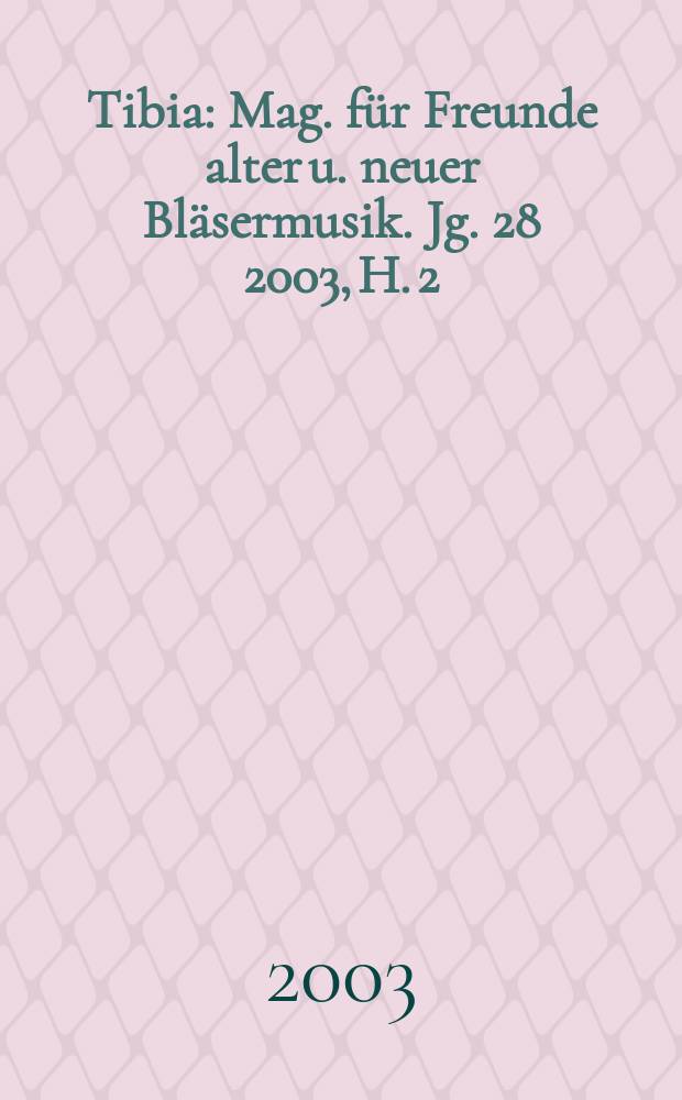 Tibia : Mag. für Freunde alter u. neuer Bläsermusik. Jg. 28 2003, H. 2