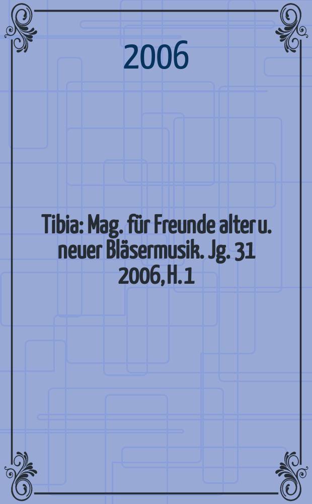 Tibia : Mag. für Freunde alter u. neuer Bläsermusik. Jg. 31 2006, H. 1