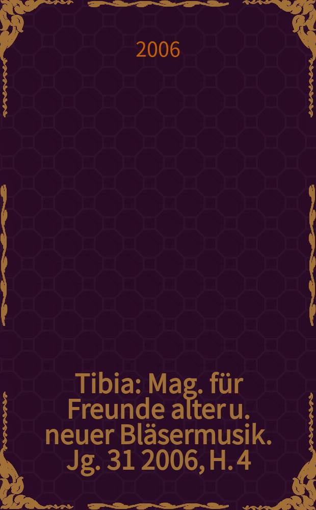 Tibia : Mag. für Freunde alter u. neuer Bläsermusik. Jg. 31 2006, H. 4