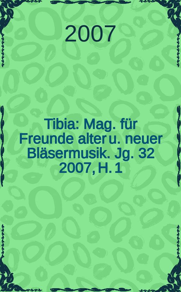Tibia : Mag. für Freunde alter u. neuer Bläsermusik. Jg. 32 2007, H. 1
