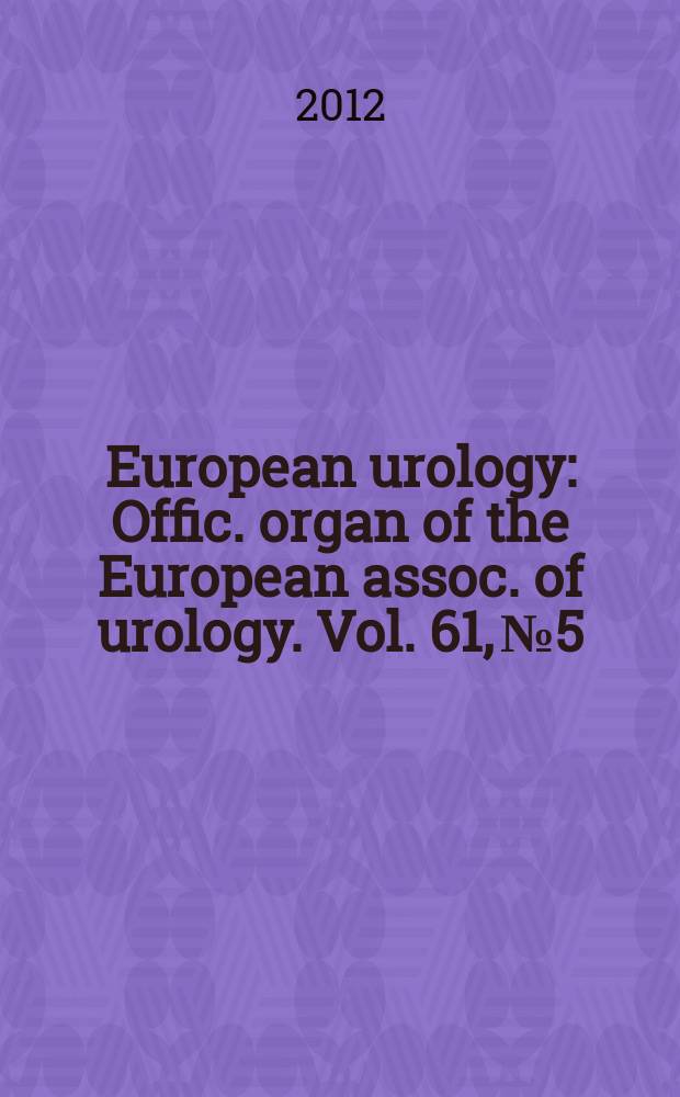 European urology : Offic. organ of the European assoc. of urology. Vol. 61, № 5
