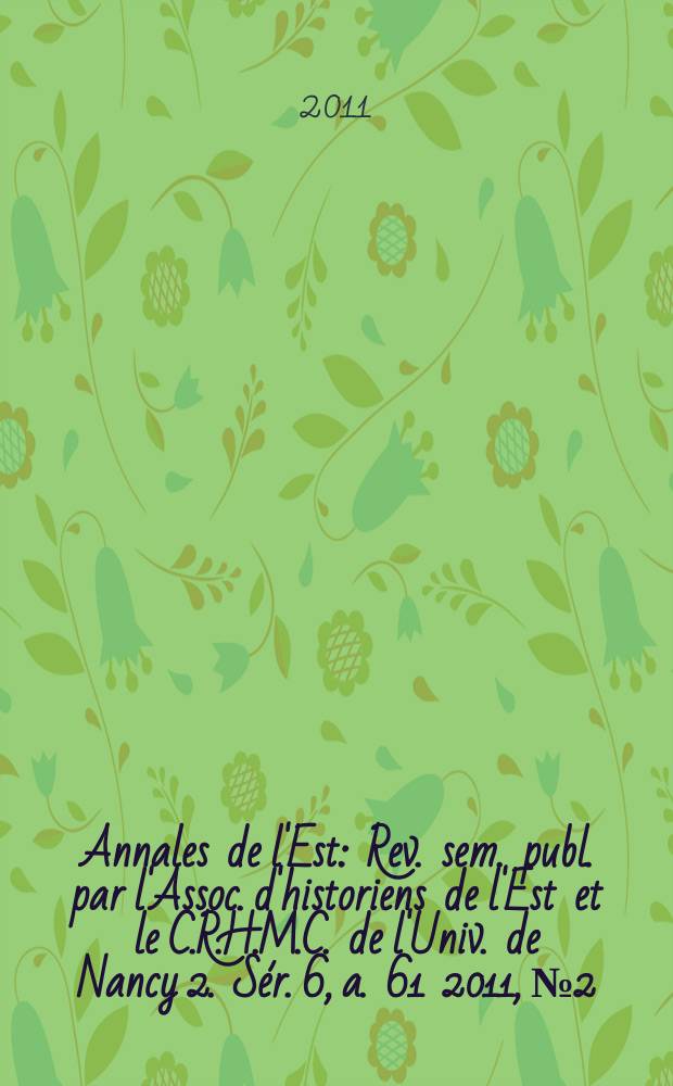 Annales de l'Est : Rev. sem. publ. par l'Assoc. d'historiens de l'Est et le C.R.H.M.C. de l'Univ. de Nancy 2. Sér. 6, a. 61 2011, № 2
