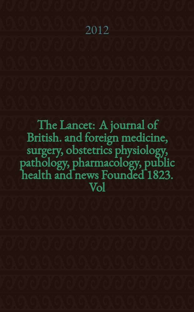 The Lancet : A journal of British. and foreign medicine, surgery, obstetrics physiology, pathology, pharmacology , public health and news Founded 1823. Vol. 379, № 9832